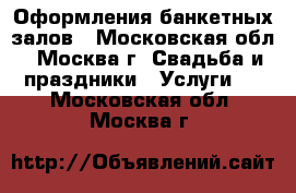 Оформления банкетных залов - Московская обл., Москва г. Свадьба и праздники » Услуги   . Московская обл.,Москва г.
